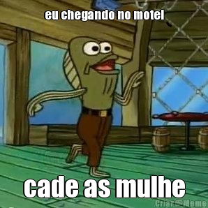 eu chegando no motel cade as mulhe
