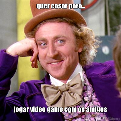 quer casar para... jogar video game com os amigos