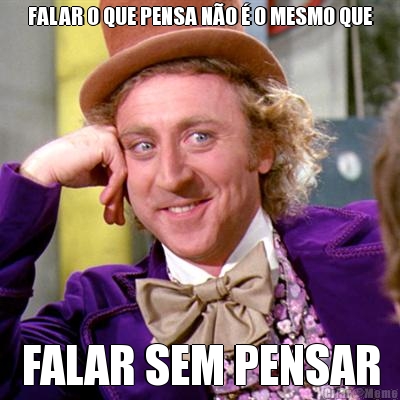 FALAR O QUE PENSA N�O � O MESMO QUE FALAR SEM PENSAR