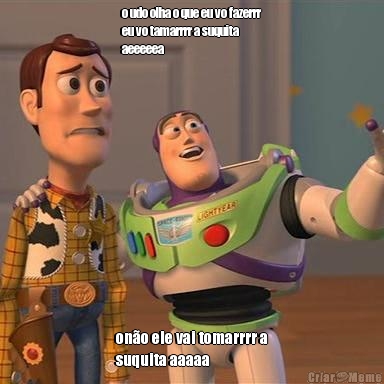 o udo olha o que eu vo fazerrr
eu vo tamarrrr a suquita
aeeeeea on�o ele vai tomarrrr a
suquita aaaaa
