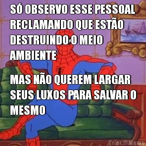 S� OBSERVO ESSE PESSOAL
RECLAMANDO QUE EST�O
DESTRUINDO O MEIO
AMBIENTE MAS N�O QUEREM LARGAR
SEUS LUXOS PARA SALVAR O
MESMO