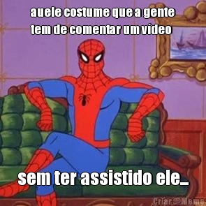 auele costume que a gente
tem de comentar um v�deo sem ter assistido ele...
