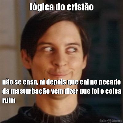 l�gica do crist�o n�o se casa, a� depois que cai no pecado
da masturba��o vem dizer que foi o coisa
ruim