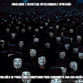 CRUELDADE E INJUSTI�A, INTOLERANCIA E OPRESS�O MILH�ES DE PROBLEMAS CONSPIRAM PARA CORROMPER SUA SUA RAZ�O