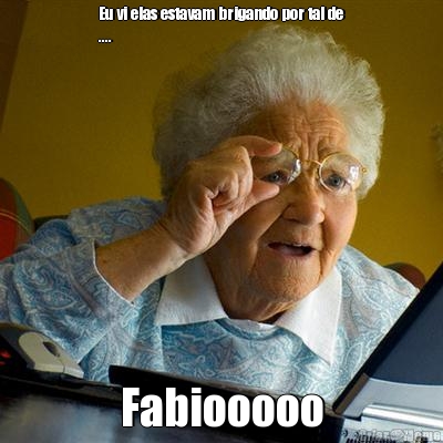 Eu vi elas estavam brigando por tal de
.... Fabiooooo
