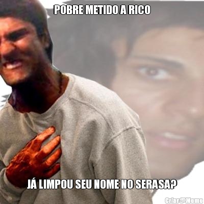 POBRE METIDO A RICO J� LIMPOU SEU NOME NO SERASA?