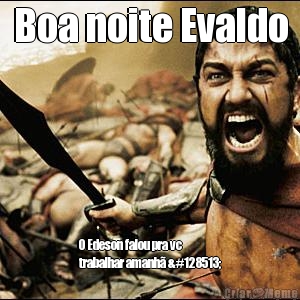 Boa noite Evaldo O Edeson falou pra vc
trabalhar amanh� 😁