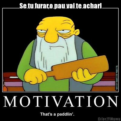 Se tu furar,o pau vai te achar! 