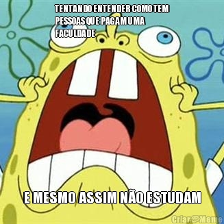 TENTANDO ENTENDER COMO TEM
PESSOAS QUE PAGAM UMA
FACULDADE E MESMO ASSIM N�O ESTUDAM