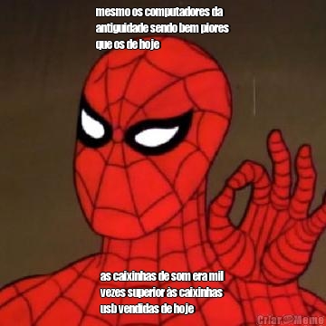 mesmo os computadores da
antiguidade sendo bem piores
que os de hoje as caixinhas de som era mil
vezes superior �s caixinhas
usb vendidas de hoje