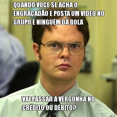 QUANDO VOCE SE ACHA O
ENGRA�AD�O E POSTA UM VIDEO NO
GRUPO E NINGU�M D� BOLA VAI PASSAR A VERGONHA NO
CR�DITO OU D�BITO?
