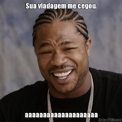 Sua viadagem me cegou. aaaaaaaaaaaaaaaaaaaa
