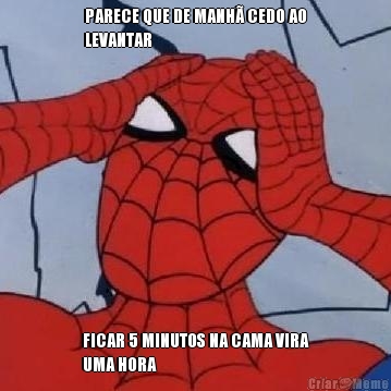 PARECE QUE DE MANH� CEDO AO
LEVANTAR FICAR 5 MINUTOS NA CAMA VIRA
UMA HORA