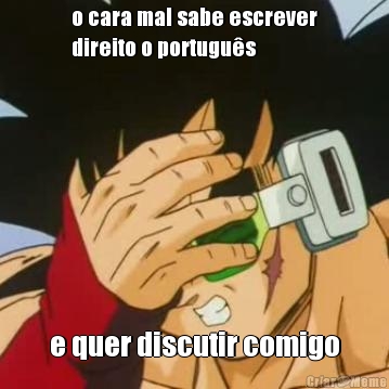o cara mal sabe escrever
direito o portugu�s e quer discutir comigo