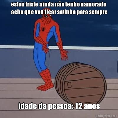 estou triste ainda n�o tenho namorado
acho que vou ficar sozinha para sempre idade da pessoa: 12 anos