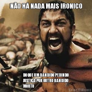 N�O H� NADA MAIS IRONICO DO QUE UM BANDIDO PEDINDO
JUSTI�A POR OUTRO BANDIDO
MORTO
