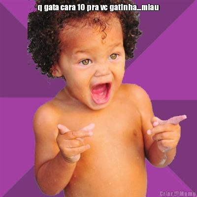 q gata cara 10 pra vc gatinha...miau 