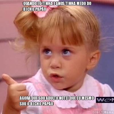 QUANDO EU TINHA 7 ANOS TINHA MEDO DO
BICHO PAP�O AGORA QUE SOU ADULTO NOTEI QUE EU MESMO
SOU O BICHO PAP�O