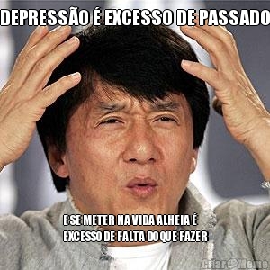 DEPRESS�O � EXCESSO DE PASSADO E SE METER NA VIDA ALHEIA �
EXCESSO DE FALTA DO QUE FAZER