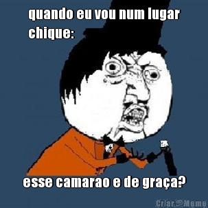 quando eu vou num lugar
chique: esse camarao e de gra�a?