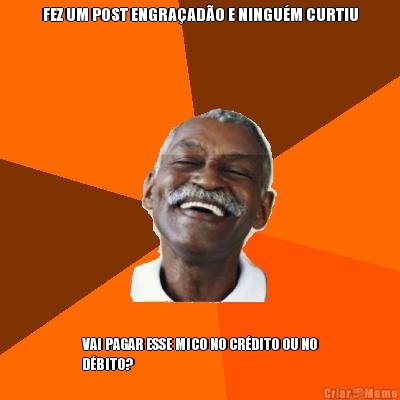 FEZ UM POST ENGRA�AD�O E NINGU�M CURTIU VAI PAGAR ESSE MICO NO CR�DITO OU NO
D�BITO?