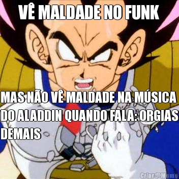 V� MALDADE NO FUNK MAS N�O V� MALDADE NA M�SICA
DO ALADDIN QUANDO FALA: ORGIAS
DEMAIS