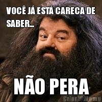 VOC� J� EST� CARECA DE
SABER... N�O PERA