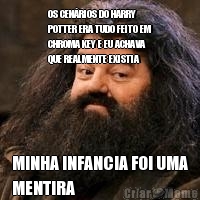 OS CEN�RIOS DO HARRY
POTTER ERA TUDO FEITO EM
CHROMA KEY E EU ACHAVA
QUE REALMENTE EXISTIA MINHA INFANCIA FOI UMA
MENTIRA