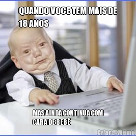 QUANDO VOCE TEM MAIS DE
18 ANOS MAS AINDA CONTINUA COM
CARA DE BEB�