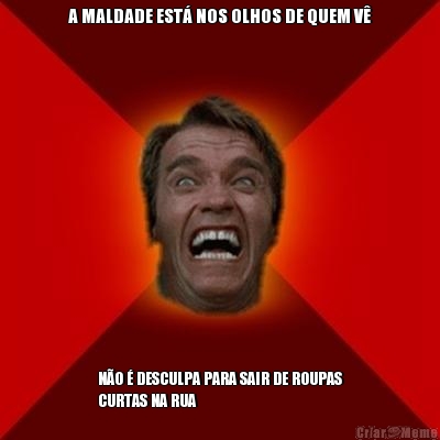 A MALDADE EST� NOS OLHOS DE QUEM V� N�O � DESCULPA PARA SAIR DE ROUPAS
CURTAS NA RUA