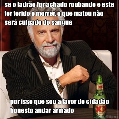 se o ladr�o for achado roubando e este
for ferido e morrer, o que matou n�o
ser� culpado do sangue por isso que sou a favor do cidad�o
honesto andar armado