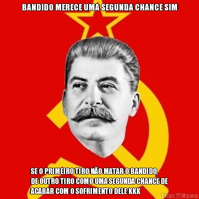BANDIDO MERECE UMA SEGUNDA CHANCE SIM SE O PRIMEIRO TIRO N�O MATAR O BANDIDO,
DE OUTRO TIRO COMO UMA SEGUNDA CHANCE DE
ACABAR COM O SOFRIMENTO DELE KKK