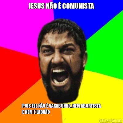 JESUS N�O � COMUNISTA POIS ELE N�O � VAGABUNDO, NEM ABORTISTA
E NEM � LADR�O