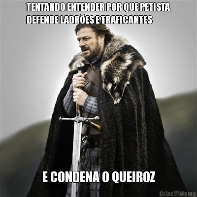 TENTANDO ENTENDER POR QUE PETISTA
DEFENDE LADR�ES E TRAFICANTES E CONDENA O QUEIROZ