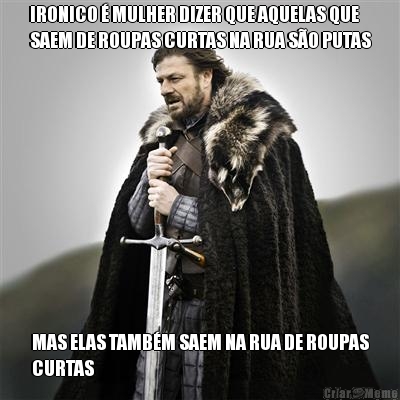 IRONICO � MULHER DIZER QUE AQUELAS QUE
SAEM DE ROUPAS CURTAS NA RUA S�O PUTAS MAS ELAS TAMB�M SAEM NA RUA DE ROUPAS
CURTAS