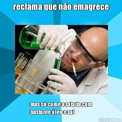 reclama que n�o emagrece mas s� come a salada com
bastante �leo e sal