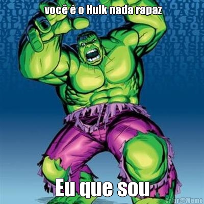  voc� � o Hulk nada rapaz Eu que sou