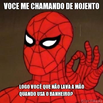 VOCE ME CHAMANDO DE NOJENTO LOGO VOC� QUE N�O LAVA A M�O
QUANDO USA O BANHEIRO?
