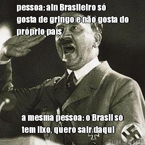 pessoa: ain Brasileiro s�
gosta de gringo e n�o gosta do
pr�prio pa�s a mesma pessoa: o Brasil s�
tem lixo, quero sair daqui