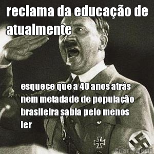 reclama da educa��o de
atualmente esquece que a 40 anos atr�s
nem metadade de popula��o
brasileira sabia pelo menos
ler