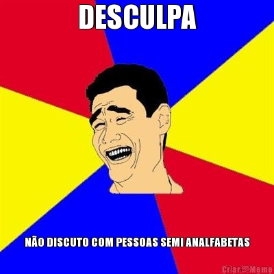 DESCULPA N�O DISCUTO COM PESSOAS SEMI ANALFABETAS