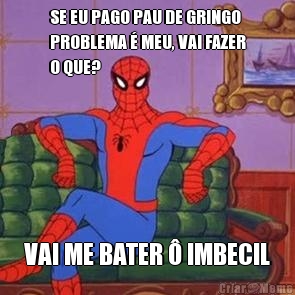 SE EU PAGO PAU DE GRINGO
PROBLEMA � MEU, VAI FAZER
O QUE? VAI ME BATER � IMBECIL