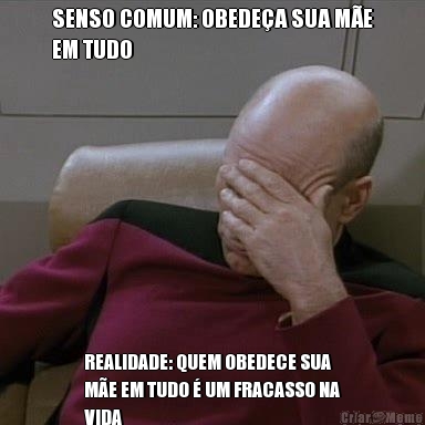 SENSO COMUM: OBEDE�A SUA M�E
EM TUDO REALIDADE: QUEM OBEDECE SUA
M�E EM TUDO � UM FRACASSO NA
VIDA