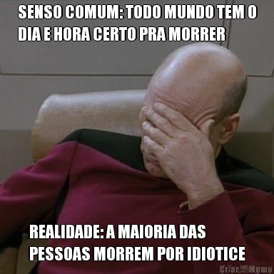 SENSO COMUM: TODO MUNDO TEM O
DIA E HORA CERTO PRA MORRER REALIDADE: A MAIORIA DAS
PESSOAS MORREM POR IDIOTICE