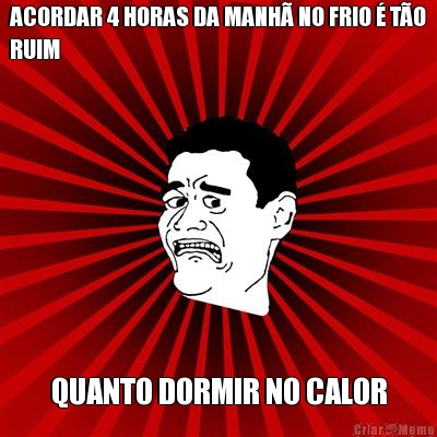 ACORDAR 4 HORAS DA MANH� NO FRIO � T�O
RUIM QUANTO DORMIR NO CALOR