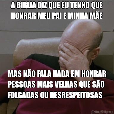 A BIBLIA DIZ QUE EU TENHO QUE
HONRAR MEU PAI E MINHA M�E MAS N�O FALA NADA EM HONRAR
PESSOAS MAIS VELHAS QUE S�O
FOLGADAS OU DESRESPEITOSAS