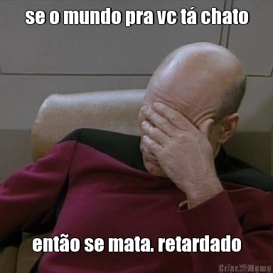 se o mundo pra vc t� chato ent�o se mata. retardado