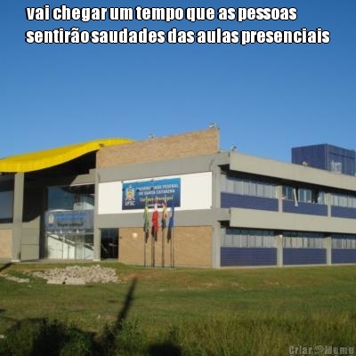 vai chegar um tempo que as pessoas
sentir�o saudades das aulas presenciais 