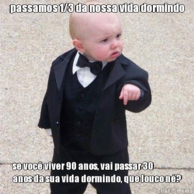passamos 1/3 da nossa vida dormindo se voc� viver 90 anos, vai passar 30
anos da sua vida dormindo, que louco n�?