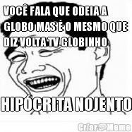 VOC� FALA QUE ODEIA A
GLOBO MAS � O MESMO QUE
DIZ VOLTA TV GLOBINHO HIP�CRITA NOJENTO